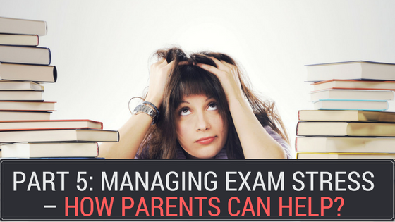Part 5: Managing Exam Stress – How Parents can help?