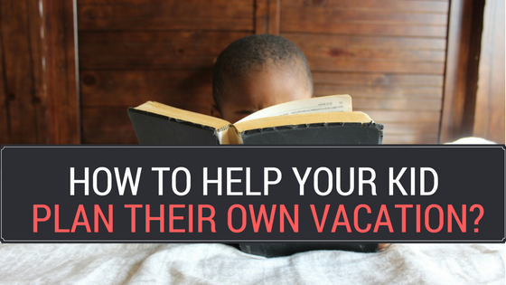 How to help your kid plan their own vacation? Step-by-Step example of a 7 year old